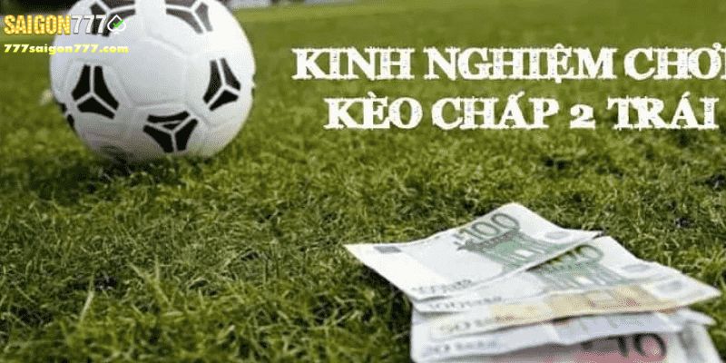 Kinh nghiệm khi chơi kèo chấp 2 trái từ các cao thủ